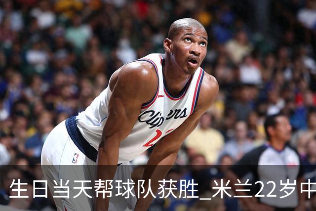 生日当天帮球队获胜 米兰22岁中场生涯首次单场2球